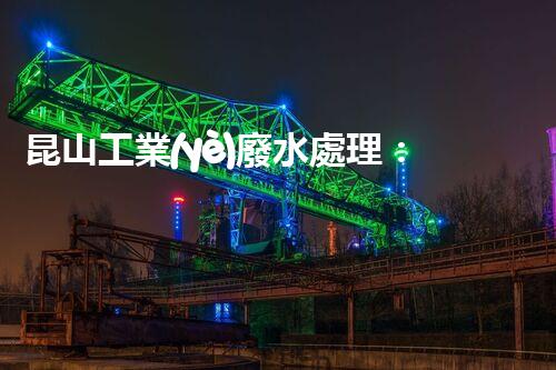 昆山工業(yè)廢水處理：揭秘環(huán)?？萍嫉囊院笾?？